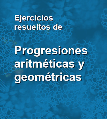 Ejercicios resueltos de progresiones aritméticas y geométricas
